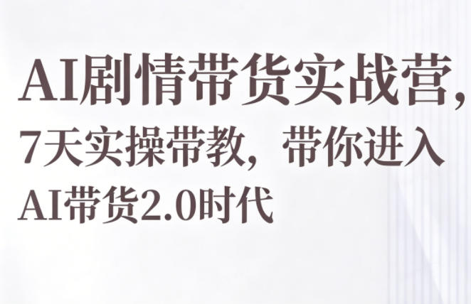 AI剧情带货实战营,7天实操带教,带你进入AI带货2.0时代力繁信息站-闲云创业网-老谢轻创网-中创网-福缘网-冒泡网-资源之家-魔方项目库力繁信息站