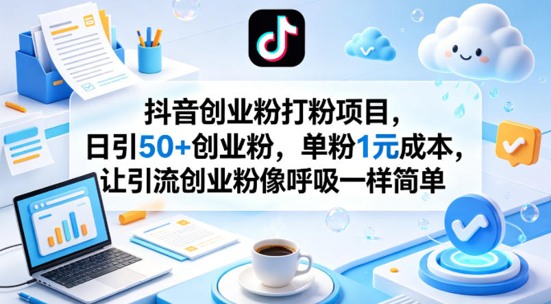 抖音创业粉打粉项目，日引50+创业粉，单粉1元成本，让引流创业粉像呼吸一样简单力繁信息站-闲云创业网-老谢轻创网-中创网-福缘网-冒泡网-资源之家-魔方项目库力繁信息站