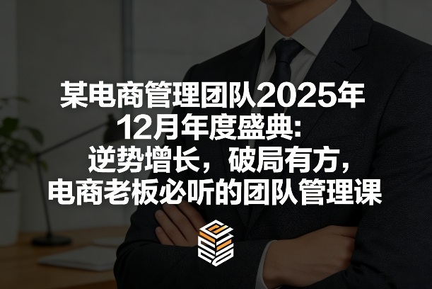 某电商管理团队2025年12月年度盛典：逆势增长，破局有方，电商老板必听的团队管理课力繁信息站-闲云创业网-老谢轻创网-中创网-福缘网-冒泡网-资源之家-魔方项目库力繁信息站