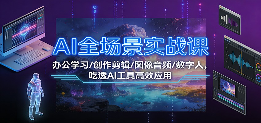 AI全场景实战课：办公学习/创作剪辑/图像音频/数字人，吃透AI工具高效应用力繁信息站-闲云创业网-老谢轻创网-中创网-福缘网-冒泡网-资源之家-魔方项目库力繁信息站