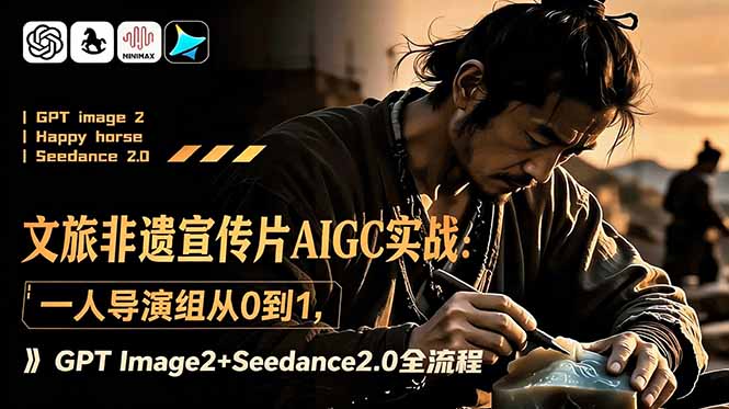 文旅非遗宣传片AIGC实战:一人导演组从0到1,GPT Image2+Seedance2.0全流程力繁信息站-闲云创业网-老谢轻创网-中创网-福缘网-冒泡网-资源之家-魔方项目库力繁信息站