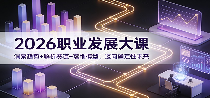 2026职业发展大课：洞察趋势+解析赛道+落地模型，迈向确定性未来力繁信息站-闲云创业网-老谢轻创网-中创网-福缘网-冒泡网-资源之家-魔方项目库力繁信息站