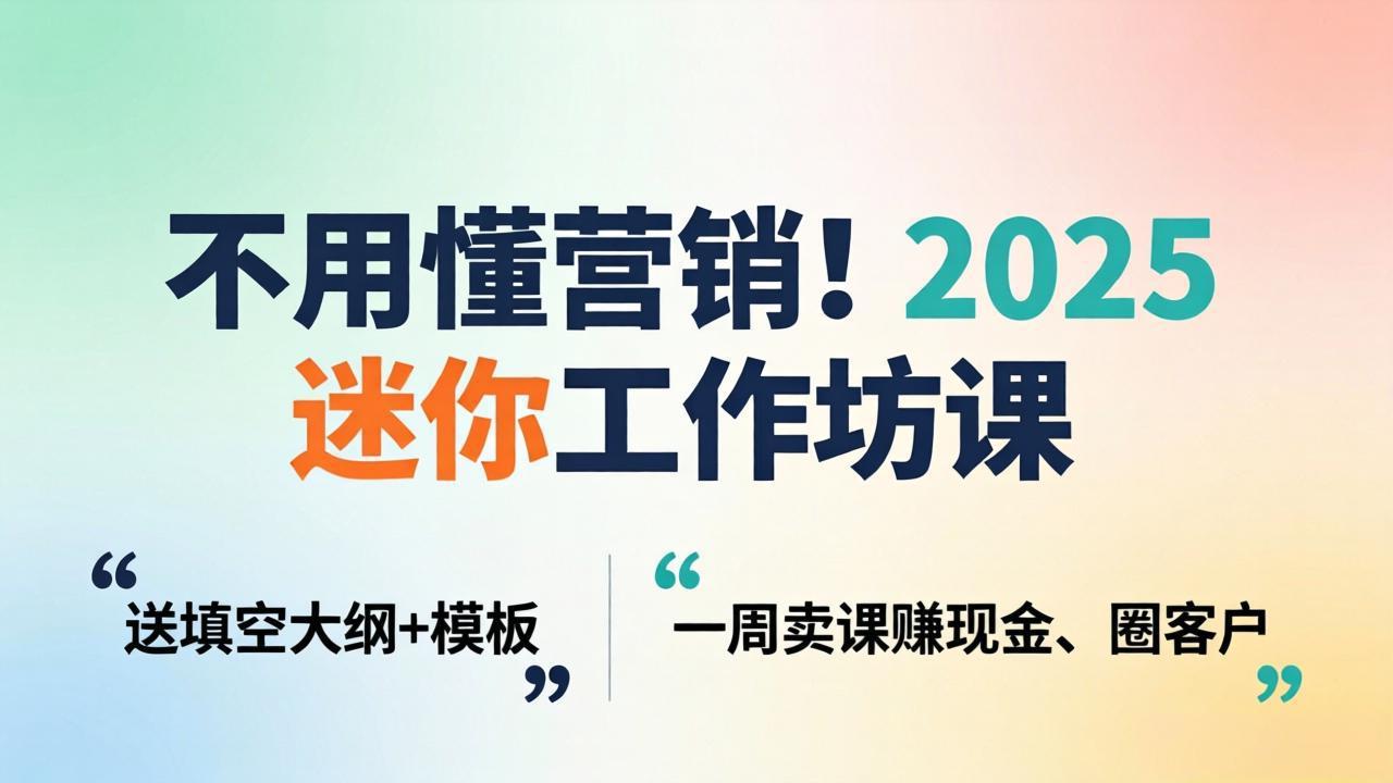 不用懂营销!2025 迷你工作坊课:送填空大纲 + 模板,一周卖课赚现金、圈客户力繁信息站-闲云创业网-老谢轻创网-中创网-福缘网-冒泡网-资源之家-魔方项目库力繁信息站