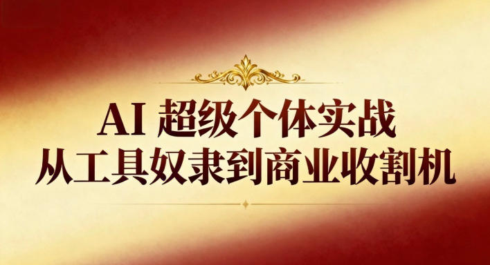 AI超级个体实战：从工具奴隶到商业收割机力繁信息站-闲云创业网-老谢轻创网-中创网-福缘网-冒泡网-资源之家-魔方项目库力繁信息站