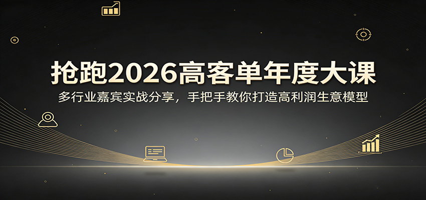 抢跑2026高客单年度大课：多行业嘉宾实战分享，手把手教你打造高利润生意模型力繁信息站-闲云创业网-老谢轻创网-中创网-福缘网-冒泡网-资源之家-魔方项目库力繁信息站