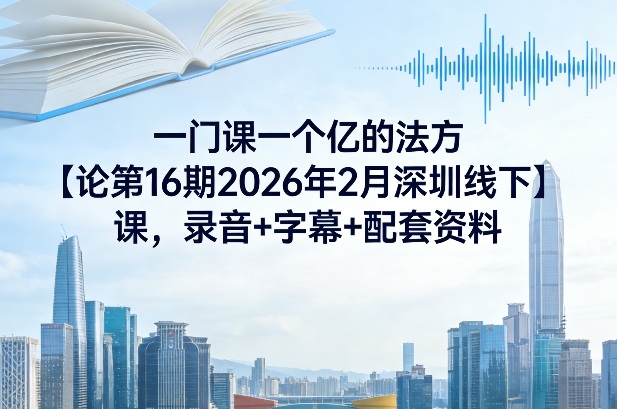 一门课一个亿的法方‬论第16期2026年2月深圳线下课，录音+字幕+配套资料力繁信息站-闲云创业网-老谢轻创网-中创网-福缘网-冒泡网-资源之家-魔方项目库力繁信息站