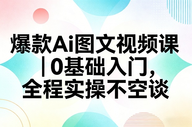 爆款Ai图文视频课，0基础入门，全程实操不空谈力繁信息站-闲云创业网-老谢轻创网-中创网-福缘网-冒泡网-资源之家-魔方项目库力繁信息站