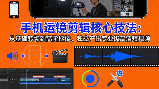 手机运镜 剪辑核心技法：从基础转场到高阶抠像，独立产出专业级高清短视频力繁信息站-闲云创业网-老谢轻创网-中创网-福缘网-冒泡网-资源之家-魔方项目库力繁信息站