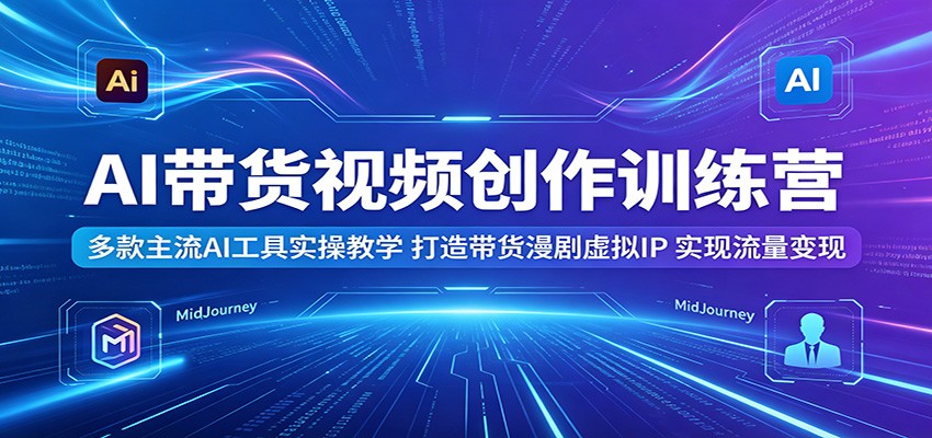 AI带货视频创作训练营:多款主流AI工具实操教学,打造带货漫剧虚拟IP,实现流量变现力繁信息站-闲云创业网-老谢轻创网-中创网-福缘网-冒泡网-资源之家-魔方项目库力繁信息站