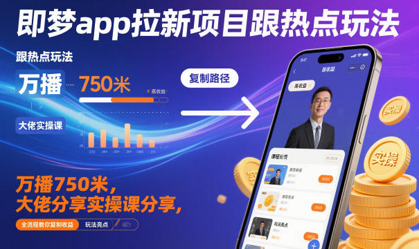 即梦app拉新项目跟热点玩法，万播750米，大佬分享实操课分享，全流程教你复制收益力繁信息站-闲云创业网-老谢轻创网-中创网-福缘网-冒泡网-资源之家-魔方项目库力繁信息站