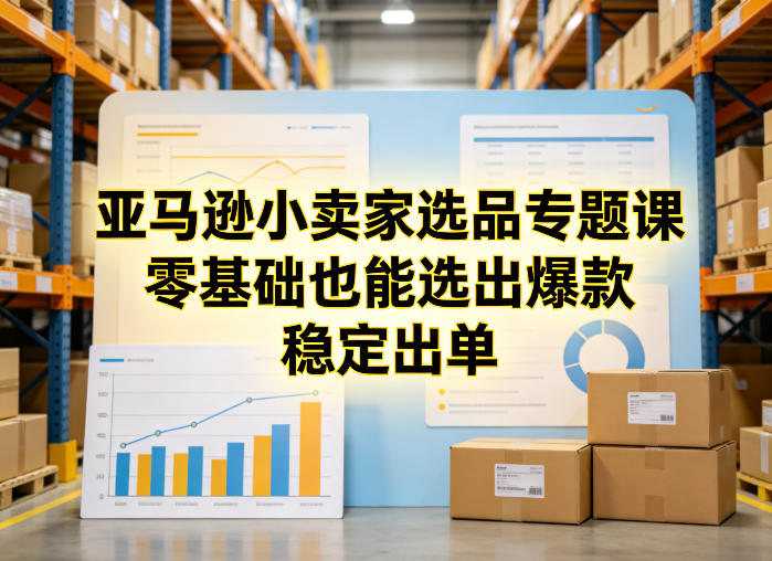 亚马逊小卖家选品专题课，零基础也能选出爆款，稳定出单力繁信息站-闲云创业网-老谢轻创网-中创网-福缘网-冒泡网-资源之家-魔方项目库力繁信息站