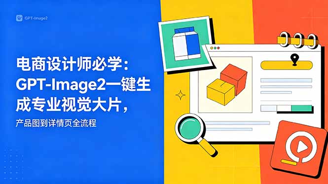 电商设计师必学-更新:GPT-Image2一键生成专业视觉大片,产品图到详情页全流程力繁信息站-闲云创业网-老谢轻创网-中创网-福缘网-冒泡网-资源之家-魔方项目库力繁信息站