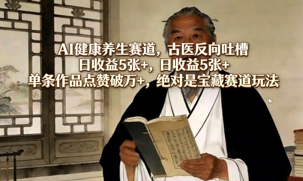 AI健康养生赛道，古医反向吐槽，日收益5张+，单条作品点赞破万+，绝对是宝藏赛道玩法力繁信息站-闲云创业网-老谢轻创网-中创网-福缘网-冒泡网-资源之家-魔方项目库力繁信息站