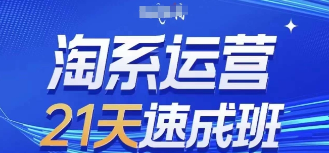 淘系运营21天速成班，0基础轻松搞定淘系运营，不做假把式，快速复制落地(更新26年4月)力繁信息站-闲云创业网-老谢轻创网-中创网-福缘网-冒泡网-资源之家-魔方项目库力繁信息站