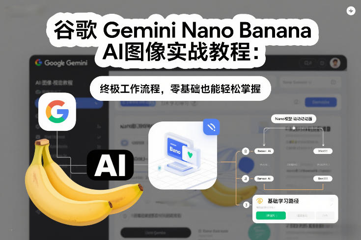 谷歌Gemini Nano Banana AI图像实战教程：终极工作流程，零基础也能轻松掌握力繁信息站-闲云创业网-老谢轻创网-中创网-福缘网-冒泡网-资源之家-魔方项目库力繁信息站