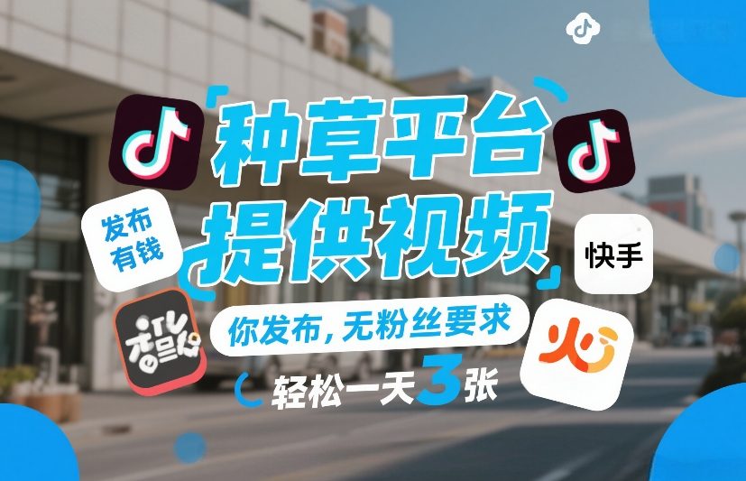 种草平台提供视频，你发布，无粉丝要求，发布就有钱，轻松一天3张+【揭秘】力繁信息站-闲云创业网-老谢轻创网-中创网-福缘网-冒泡网-资源之家-魔方项目库力繁信息站