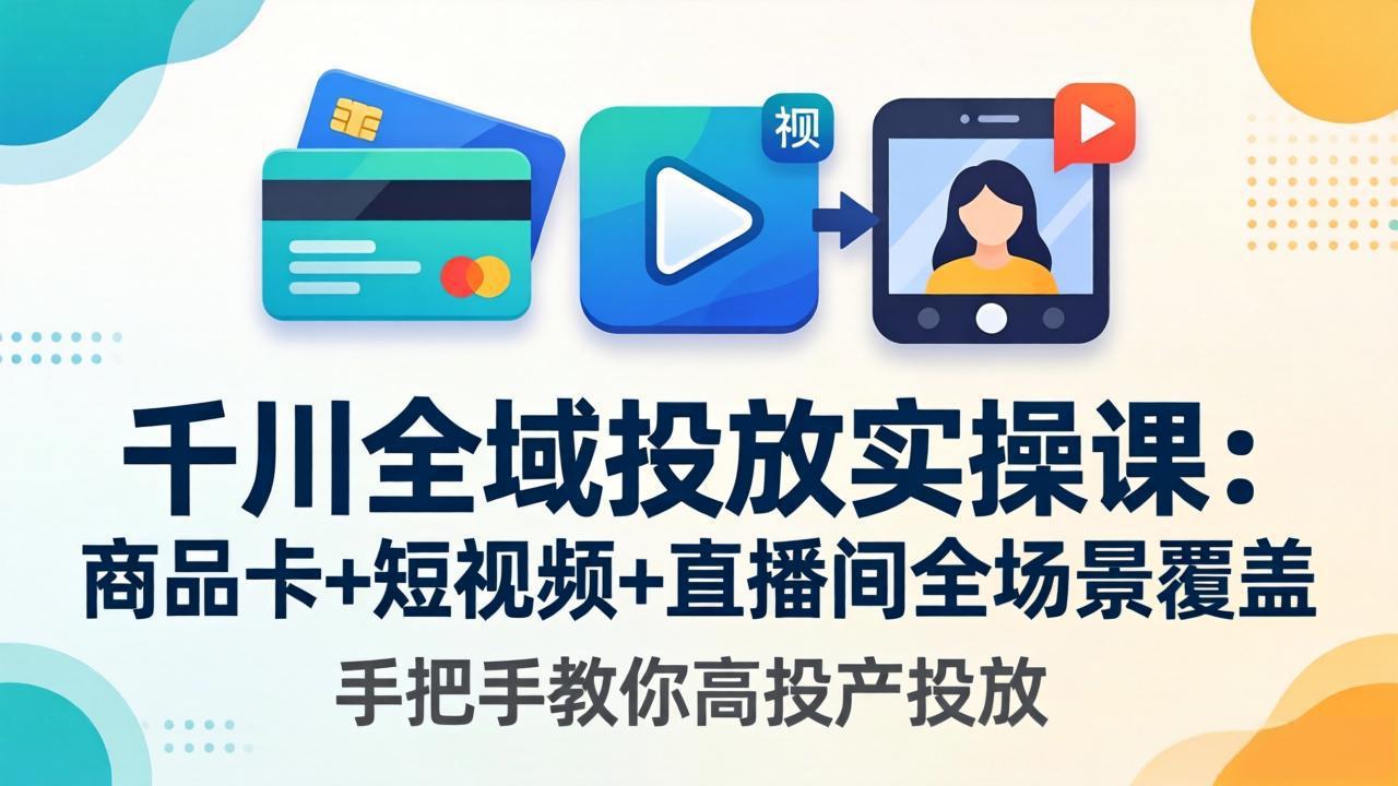 千川全域投放实操课-更新4月30：商品卡+短视频+直播间全场景覆盖，手把手教你高投产投放力繁信息站-闲云创业网-老谢轻创网-中创网-福缘网-冒泡网-资源之家-魔方项目库力繁信息站