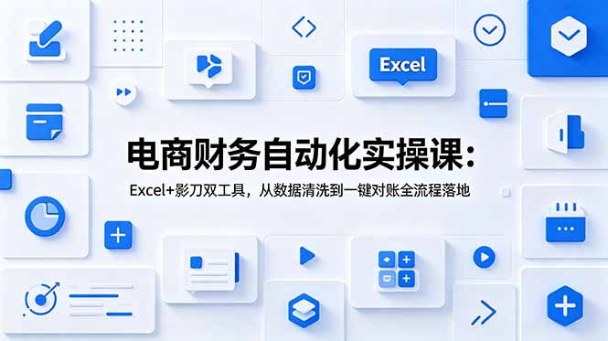 电商财务自动化实操课:Excel+影刀双工具,从数据清洗到一键对账全流程落地力繁信息站-闲云创业网-老谢轻创网-中创网-福缘网-冒泡网-资源之家-魔方项目库力繁信息站