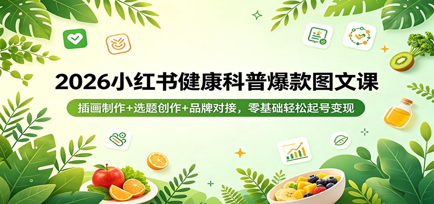 2026小红书健康科普爆款图文课：插画制作+选题创作+品牌对接，零基础轻松起号变现力繁信息站-闲云创业网-老谢轻创网-中创网-福缘网-冒泡网-资源之家-魔方项目库力繁信息站