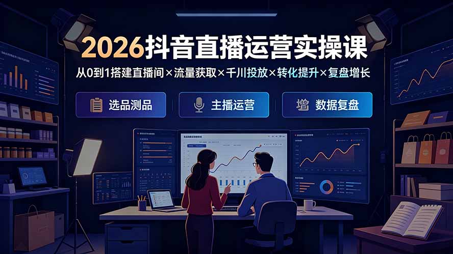 2026抖音直播运营实操课:从0到1搭建直播间×流量获取×千川投放×转化提升×复盘增长,系统掌握完整闭环力繁信息站-闲云创业网-老谢轻创网-中创网-福缘网-冒泡网-资源之家-魔方项目库力繁信息站