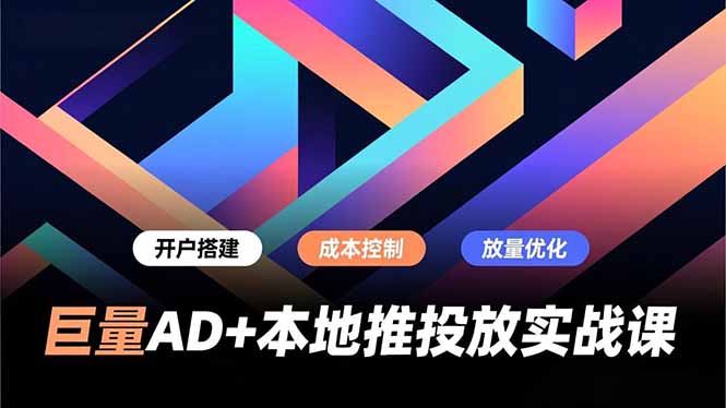 巨量AD+本地推投放实战课，开户搭建、成本控制、放量优化，有效提升商家线上获客与转化效率力繁信息站-闲云创业网-老谢轻创网-中创网-福缘网-冒泡网-资源之家-魔方项目库力繁信息站