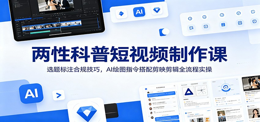 两性科普短视频制作课：选题标注合规技巧，AI绘图指令搭配剪映剪辑全流程实操力繁信息站-闲云创业网-老谢轻创网-中创网-福缘网-冒泡网-资源之家-魔方项目库力繁信息站