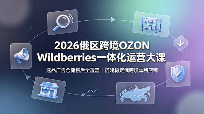 2026俄区跨境OZON Wildberries一体化运营大课,选品广告仓储售后全覆盖,搭建稳定俄跨境盈利店铺力繁信息站-闲云创业网-老谢轻创网-中创网-福缘网-冒泡网-资源之家-魔方项目库力繁信息站