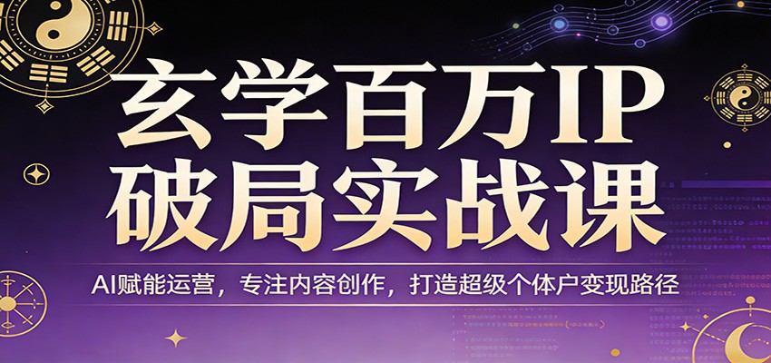玄学百万IP破局实战课：AI赋能运营，专注内容创作，打造超级个体户变现路径力繁信息站-闲云创业网-老谢轻创网-中创网-福缘网-冒泡网-资源之家-魔方项目库力繁信息站
