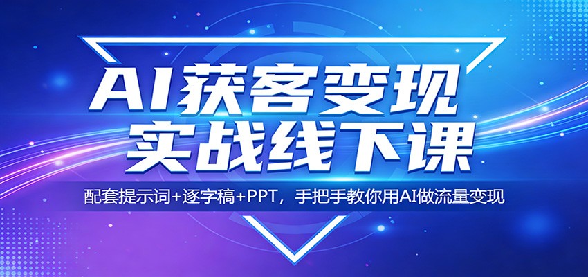 AI获客变现实战线下课：配套提示词+逐字稿+PPT，手把手教你用AI做流量变现力繁信息站-闲云创业网-老谢轻创网-中创网-福缘网-冒泡网-资源之家-魔方项目库力繁信息站