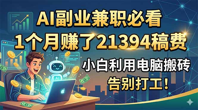 AI副业兼职必看，1个月赚了21394稿费，小白利用电脑搬砖，告别打工！力繁信息站-闲云创业网-老谢轻创网-中创网-福缘网-冒泡网-资源之家-魔方项目库力繁信息站