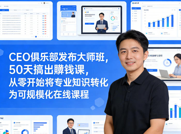 CEO俱乐部发布大师班，50天搞出賺钱课，从零开始将专业知识转化为可规模化在线课程力繁信息站-闲云创业网-老谢轻创网-中创网-福缘网-冒泡网-资源之家-魔方项目库力繁信息站