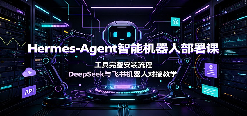 Hermes-Agent智能机器人部署课:工具完整安装流程,DeepSeek与飞书机器人对接教学力繁信息站-闲云创业网-老谢轻创网-中创网-福缘网-冒泡网-资源之家-魔方项目库力繁信息站