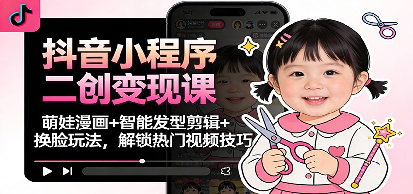 抖音小程序二创变现课：萌娃漫画+智能发型剪辑+换脸玩法，解锁热门视频技巧力繁信息站-闲云创业网-老谢轻创网-中创网-福缘网-冒泡网-资源之家-魔方项目库力繁信息站