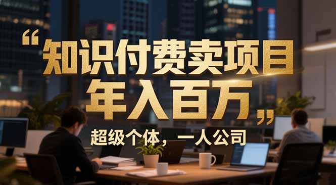 从0到年入百万：超级个体实战心得公开，个人IP×精准引流×成交系统全拆解力繁信息站-闲云创业网-老谢轻创网-中创网-福缘网-冒泡网-资源之家-魔方项目库力繁信息站