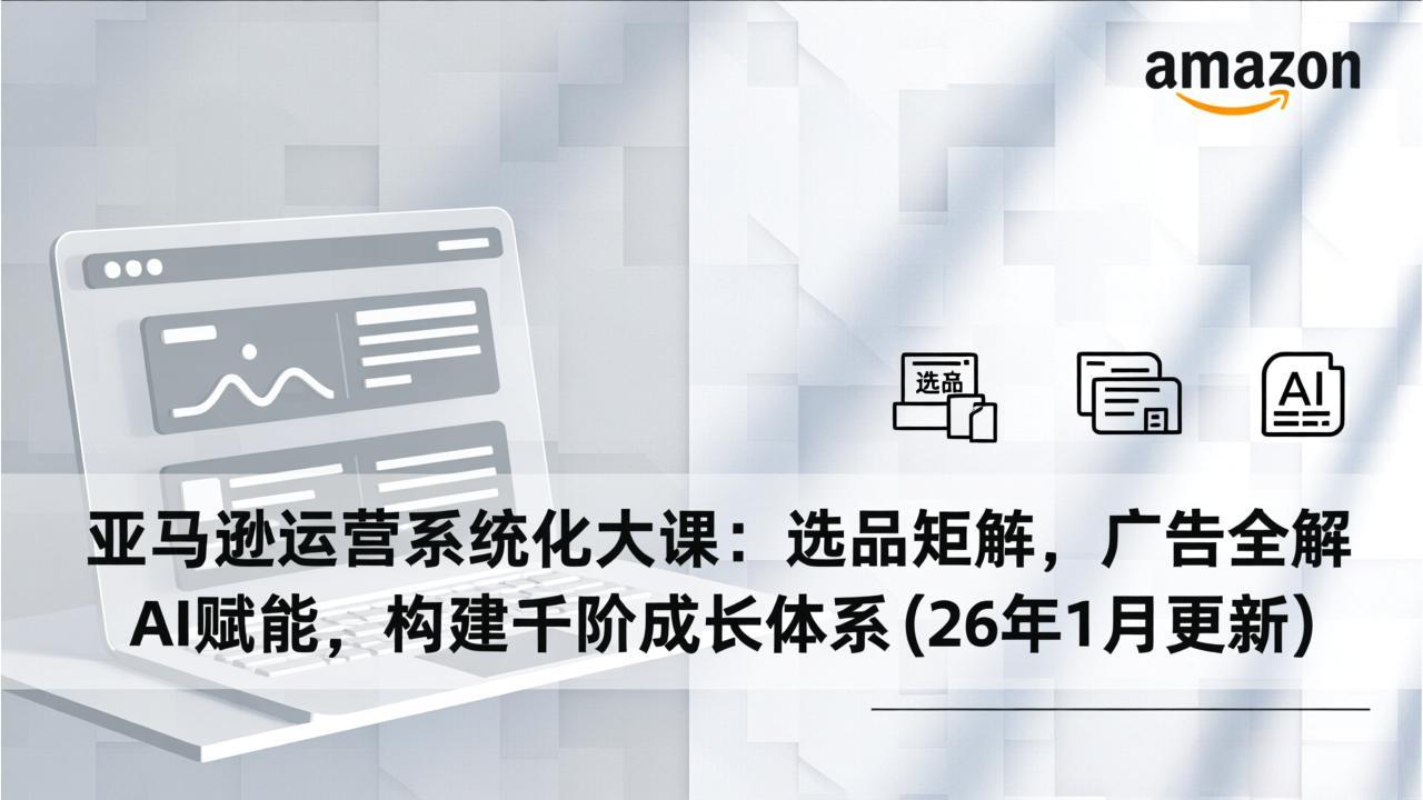 亚马逊运营系统化大课:选品矩阵,广告全解,AI赋能,构建千阶成长体系(26年1月更新力繁信息站-闲云创业网-老谢轻创网-中创网-福缘网-冒泡网-资源之家-魔方项目库力繁信息站