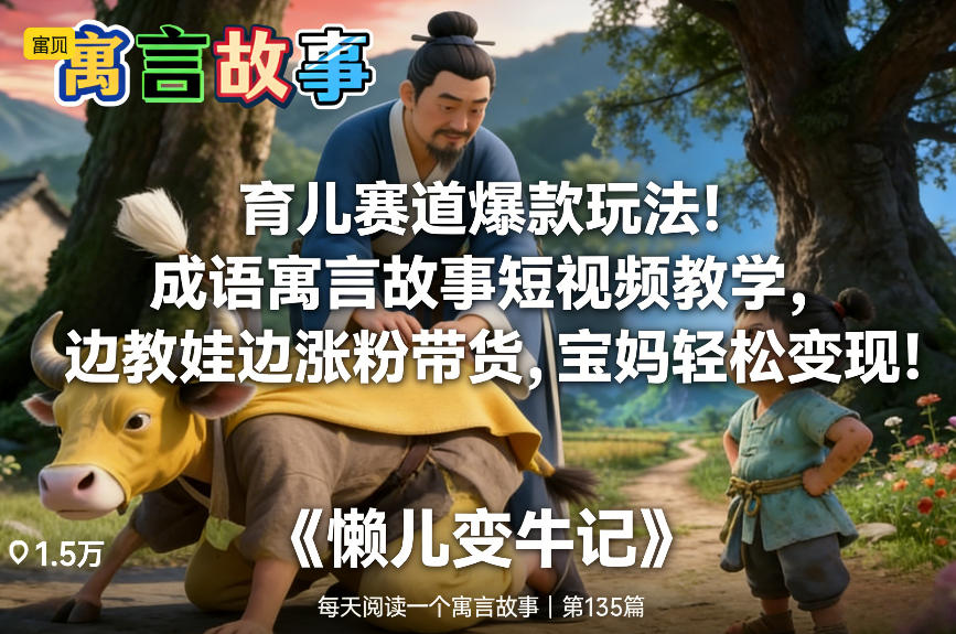育儿赛道爆款玩法！成语寓言故事短视频教学，边教娃边涨粉带货，宝妈轻松变现！力繁信息站-闲云创业网-老谢轻创网-中创网-福缘网-冒泡网-资源之家-魔方项目库力繁信息站