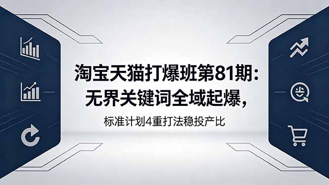 淘宝天猫打爆班第81期:无界关键词全域起爆,标准计划4重打法稳投产比力繁信息站-闲云创业网-老谢轻创网-中创网-福缘网-冒泡网-资源之家-魔方项目库力繁信息站
