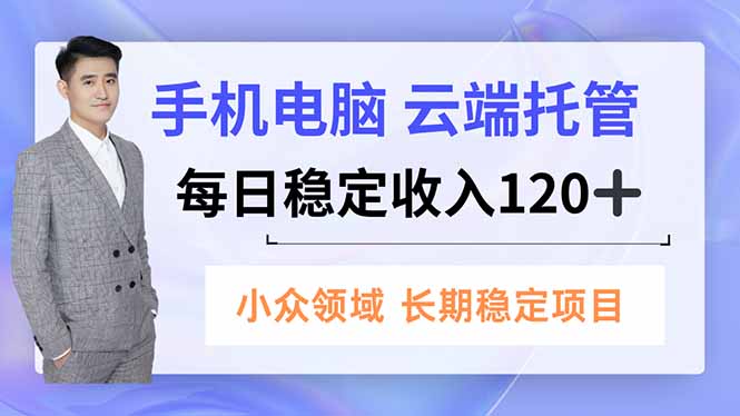 手机、电脑云端托管，每日稳定收入120+，小众领域长期稳定力繁信息站-闲云创业网-老谢轻创网-中创网-福缘网-冒泡网-资源之家-魔方项目库力繁信息站