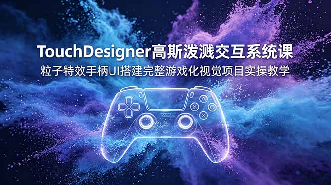 TouchDesigner高斯泼溅交互系统课，粒子特效手柄UI搭建完整游戏化视觉项目实操教学力繁信息站-闲云创业网-老谢轻创网-中创网-福缘网-冒泡网-资源之家-魔方项目库力繁信息站