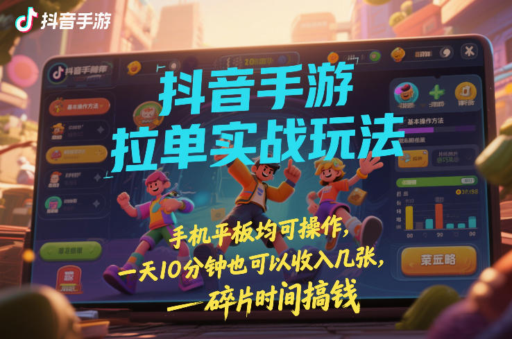 抖音手游拉单实战玩法，手机平板均可操作，一天10分钟也可以收入几张，碎片时间搞钱【揭秘】力繁信息站-闲云创业网-老谢轻创网-中创网-福缘网-冒泡网-资源之家-魔方项目库力繁信息站