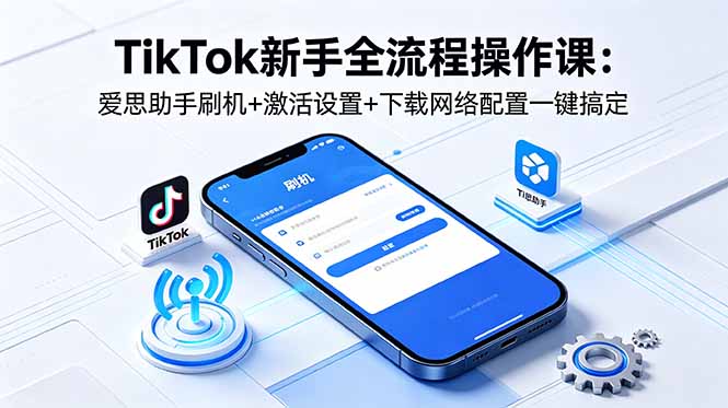 TikTok新手全流程操作课:爱思助手刷机+激活设置+下载网络配置一键搞定力繁信息站-闲云创业网-老谢轻创网-中创网-福缘网-冒泡网-资源之家-魔方项目库力繁信息站