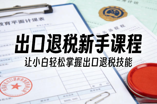 出口退税新手课程，让小白轻松掌握出口退税技能力繁信息站-闲云创业网-老谢轻创网-中创网-福缘网-冒泡网-资源之家-魔方项目库力繁信息站