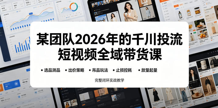 某团队2026年的千川投流短视频全域带货课,从选品测品、吊品玩法、止损控耗到放量起量,完整闭环实战教学力繁信息站-闲云创业网-老谢轻创网-中创网-福缘网-冒泡网-资源之家-魔方项目库力繁信息站