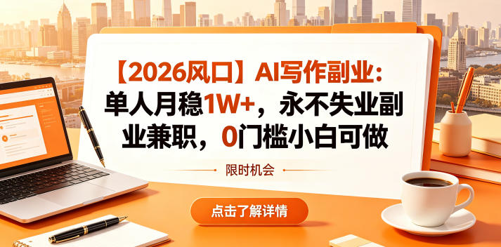 【2026风口】AI写作副业:单人月稳1W+,永不失业副业兼职,0门槛小白可做【揭秘】力繁信息站-闲云创业网-老谢轻创网-中创网-福缘网-冒泡网-资源之家-魔方项目库力繁信息站