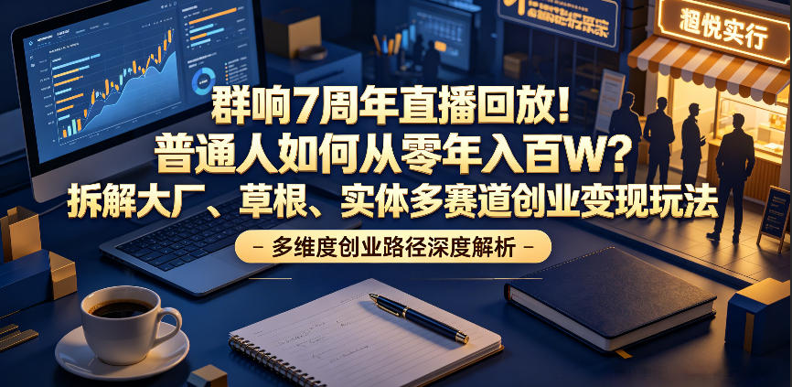 群响7周年直播回放！普通人如何从零年入百W？拆解大厂、草根、实体多赛道创业变现玩法(更新)力繁信息站-闲云创业网-老谢轻创网-中创网-福缘网-冒泡网-资源之家-魔方项目库力繁信息站