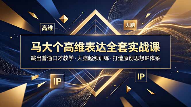 马大个高维表达全套实战课，跳出普通口才教学，大脑超频训练打造原创思想IP体系力繁信息站-闲云创业网-老谢轻创网-中创网-福缘网-冒泡网-资源之家-魔方项目库力繁信息站
