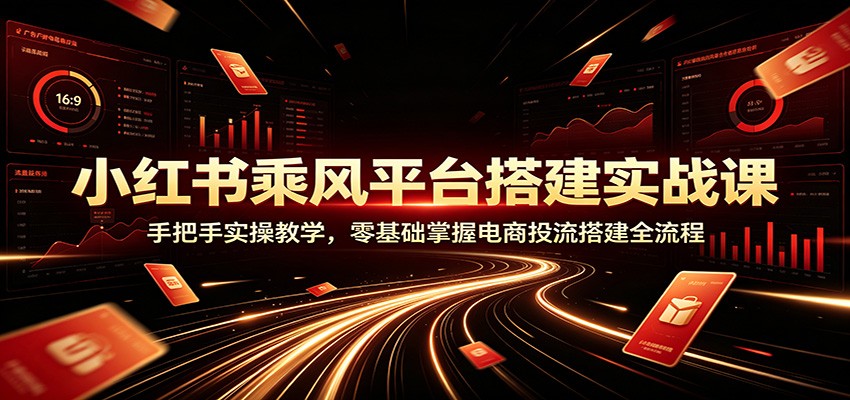 小红书乘风平台搭建实战课：手把手实操教学，零基础掌握电商投流搭建全流程力繁信息站-闲云创业网-老谢轻创网-中创网-福缘网-冒泡网-资源之家-魔方项目库力繁信息站