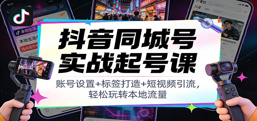 抖音同城号实战起号课：账号设置+标签打造+短视频引流，轻松玩转本地流量力繁信息站-闲云创业网-老谢轻创网-中创网-福缘网-冒泡网-资源之家-魔方项目库力繁信息站