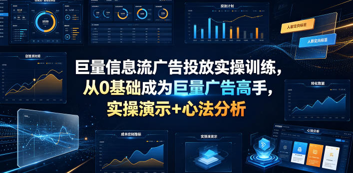 巨量信息流广告投放实操训练，从0基础成为巨量广告高手，实操演示+心法分析力繁信息站-闲云创业网-老谢轻创网-中创网-福缘网-冒泡网-资源之家-魔方项目库力繁信息站