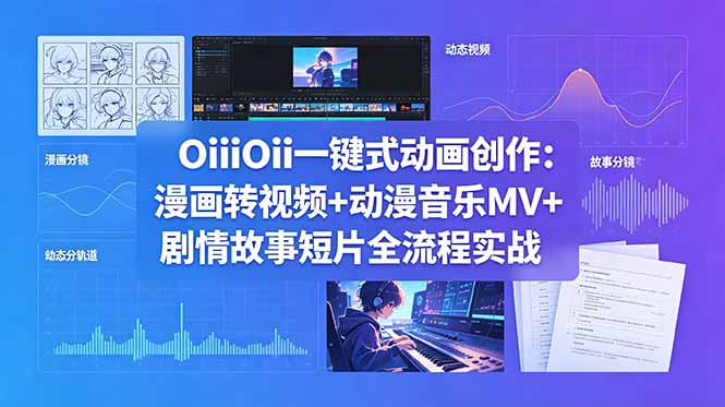 OiiOii一键式动画创作:漫画转视频+动漫音乐MV+剧情故事短片全流程实战力繁信息站-闲云创业网-老谢轻创网-中创网-福缘网-冒泡网-资源之家-魔方项目库力繁信息站